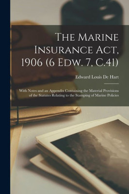 The Marine Insurance Act, 1906 (6 Edw. 7, C.41): With Notes and an Appendix Containing the Material Provisions of the Statutes Relating to the Stamping of Marine Policies