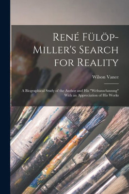 Reno F?l÷p-Miller's Search for Reality; a Biographical Study of the Author and his Weltanschauung With an Appreciation of his Works
