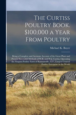 The Curtiss Poultry Book. $100,000 a Year From Poultry; Being a Complete and Accurate Account of the Great Plant and Present Successful Methods of ... Ransomville, N.Y., Largest General Poultry...