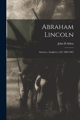 Abraham Lincoln: America; Lingk'un, A.D. 1809-1865