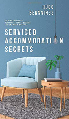 Serviced Accommodation Secrets: Starting and Scaling Your Rent to Rent SA Business to £10K a Month & Beyond