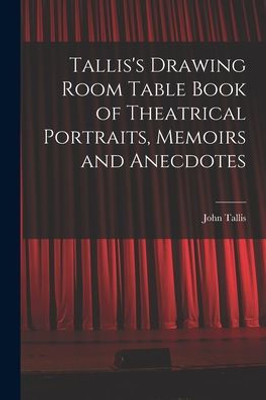 Tallis's Drawing Room Table Book of Theatrical Portraits, Memoirs and Anecdotes