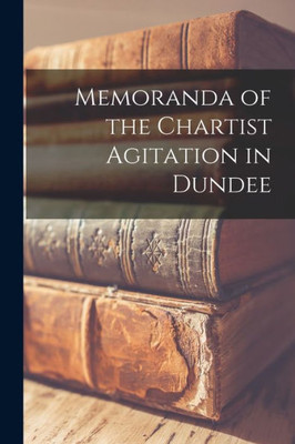 Memoranda of the Chartist Agitation in Dundee