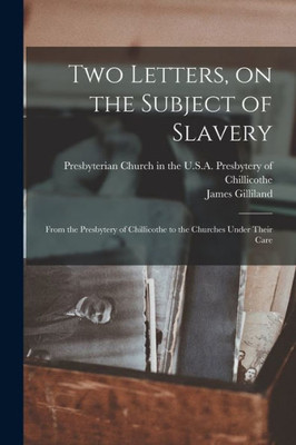 Two Letters, on the Subject of Slavery: From the Presbytery of Chillicothe to the Churches Under Their Care