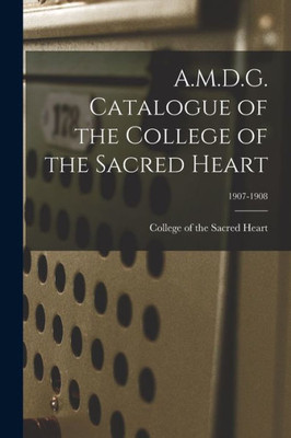 A.M.D.G. Catalogue of the College of the Sacred Heart; 1907-1908