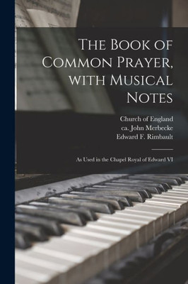 The Book of Common Prayer, With Musical Notes: as Used in the Chapel Royal of Edward VI