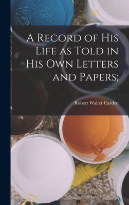 A Record of his Life as Told in his own Letters and Papers;