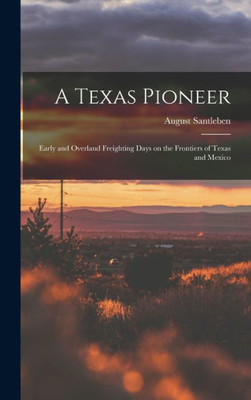 A Texas Pioneer: Early and Overland Freighting Days on the Frontiers of Texas and Mexico
