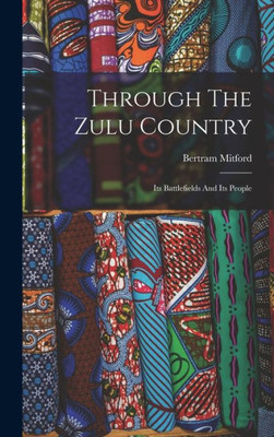 Through The Zulu Country: Its Battlefields And Its People