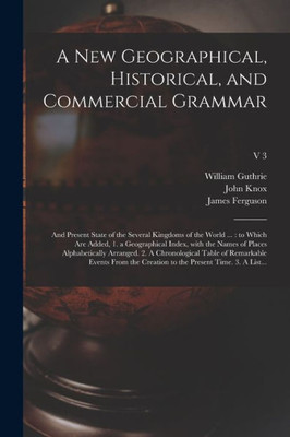 A New Geographical, Historical, and Commercial Grammar: and Present State of the Several Kingdoms of the World ...: to Which Are Added, 1. a ... A Chronological Table of Remarkable...; v 3