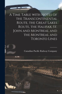 A Time Table With Notes of the Transcontinental Route, the Great Lakes Route, the Halifax, St. John and Montreal and the Montreal and Toronto Lines [microform]