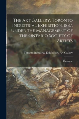 The Art Gallery, Toronto Industrial Exhibition, 1887, Under the Management of the Ontario Society of Artists [microform]: Catalogue