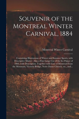 Souvenir of the Montreal Winter Carnival, 1884 [microform]: Containing Illustrations of Winter and Summer Sports, With Descriptive Matter: Also a Fine ... Together With Cuts of Montreal From The...