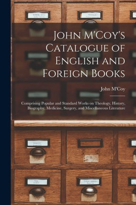 John M'Coy's Catalogue of English and Foreign Books [microform]: Comprising Popular and Standard Works on Theology, History, Biography, Medicine, Surgery, and Miscellaneous Literature