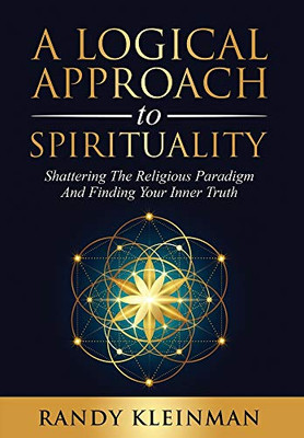 A Logical Approach to Spirituality: Shattering the Religious Paradigm and Finding Your Inner Truth - Hardcover
