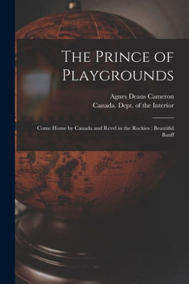 The Prince of Playgrounds [microform]: Come Home by Canada and Revel in the Rockies: Beautiful Banff