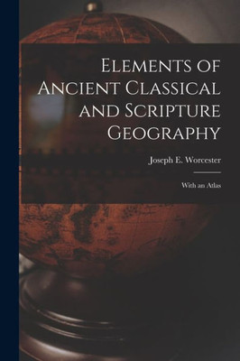 Elements of Ancient Classical and Scripture Geography: With an Atlas