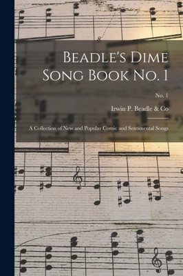 Beadle's Dime Song Book No. 1: a Collection of New and Popular Comic and Sentimental Songs; No. 1