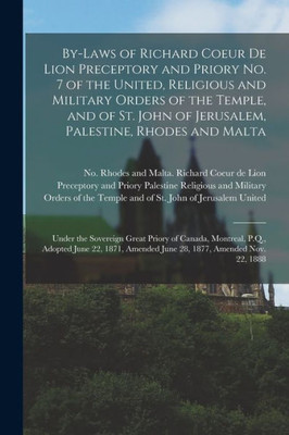 By-laws of Richard Coeur De Lion Preceptory and Priory No. 7 of the United, Religious and Military Orders of the Temple, and of St. John of Jerusalem, ... Great Priory of Canada, Montreal, P.Q., ...