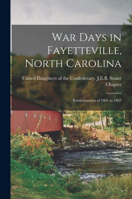 War Days in Fayetteville, North Carolina: Reminiscences of 1861 to 1865