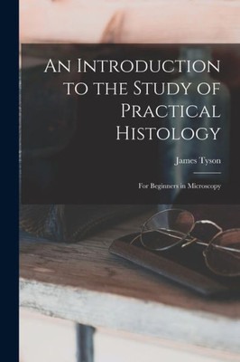 An Introduction to the Study of Practical Histology: For Beginners in Microscopy