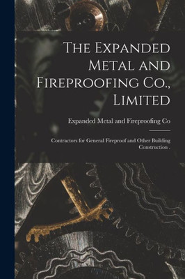 The Expanded Metal and Fireproofing Co., Limited [microform]: Contractors for General Fireproof and Other Building Construction .