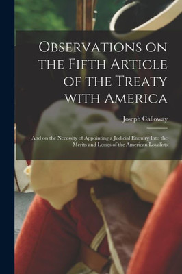 Observations on the Fifth Article of the Treaty With America [microform]: and on the Necessity of Appointing a Judicial Enquiry Into the Merits and Losses of the American Loyalists