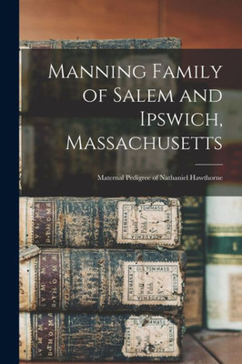 Manning Family of Salem and Ipswich, Massachusetts: Maternal Pedigree of Nathaniel Hawthorne