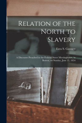 Relation of the North to Slavery: a Discourse Preached in the Federal Street Meetinghouse, in Boston, on Sunday, June 11, 1854