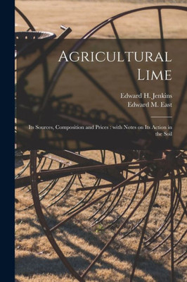 Agricultural Lime: Its Sources, Composition and Prices: With Notes on Its Action in the Soil