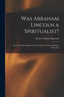 Was Abraham Lincoln a Spiritualist?: or, Curious Revelations From the Life of a Trance Medium [excerpts]