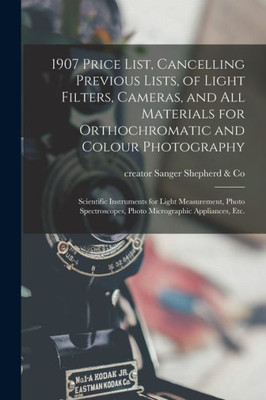 1907 Price List, Cancelling Previous Lists, of Light Filters, Cameras, and All Materials for Orthochromatic and Colour Photography: Scientific ... Photo Micrographic Appliances, Etc.