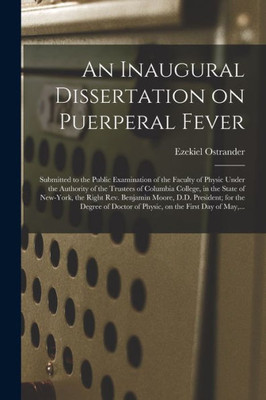 An Inaugural Dissertation on Puerperal Fever: Submitted to the Public Examination of the Faculty of Physic Under the Authority of the Trustees of ... Moore, D.D. President; for the Degree...