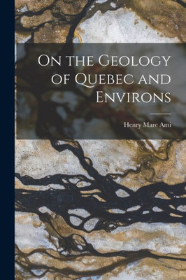 On the Geology of Quebec and Environs [microform]