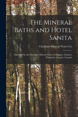 The Mineral Baths and Hotel Sanita [microform]: Operated by the Chatham Mineral Water Company, Limited, Chatham, Ontario, Canada