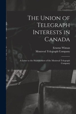 The Union of Telegraph Interests in Canada [microform]: a Letter to the Shareholders of the Montreal Telegraph Company