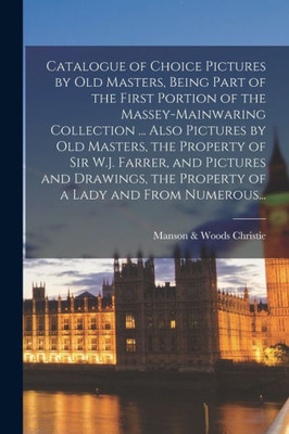 Catalogue of Choice Pictures by Old Masters, Being Part of the First Portion of the Massey-Mainwaring Collection ... Also Pictures by Old Masters, the ... the Property of a Lady and From Numerous...