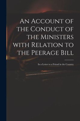 An Account of the Conduct of the Ministers With Relation to the Peerage Bill: in a Letter to a Friend in the Country