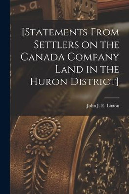 [Statements From Settlers on the Canada Company Land in the Huron District] [microform]