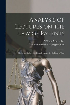 Analysis of Lectures on the Law of Patents: Delivered Before the Cornell University College of Law