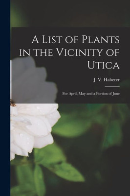 A List of Plants in the Vicinity of Utica: for April, May and a Portion of June