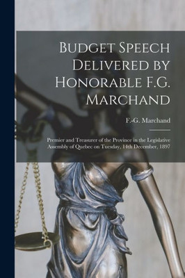 Budget Speech Delivered by Honorable F.G. Marchand [microform]: Premier and Treasurer of the Province in the Legislative Assembly of Quebec on Tuesday, 14th December, 1897