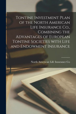 Tontine Investment Plan of the North American Life Insurance Co., Combining the Advantages of European Tontine Societies With Life and Endowment Insurance [microform]