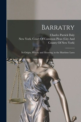 Barratry: Its Origin, History and Meaning, in the Maritime Laws