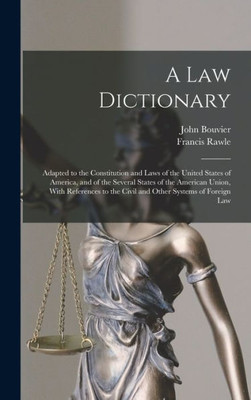 A law Dictionary: Adapted to the Constitution and Laws of the United States of America, and of the Several States of the American Union, With References to the Civil and Other Systems of Foreign Law