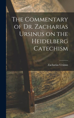 The Commentary of Dr. Zacharias Ursinus on the Heidelberg Catechism