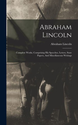 Abraham Lincoln: Complete Works, Comprising His Speeches, Letters, State Papers, And Miscellaneous Writings