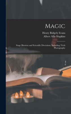 Magic: Stage Illusions and Scientific Diversions, Including Trick Photography