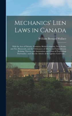 Mechanics' Lien Laws in Canada [microform]: With the Acts of Ontario, Manitoba, British Columbia, Nova Scotia, and New Brunswick, and the Ordinances ... and Forms of Proceedings Thereunder: ...