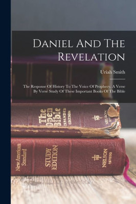 Daniel And The Revelation: The Response Of History To The Voice Of Prophecy, A Verse By Verse Study Of These Important Books Of The Bible